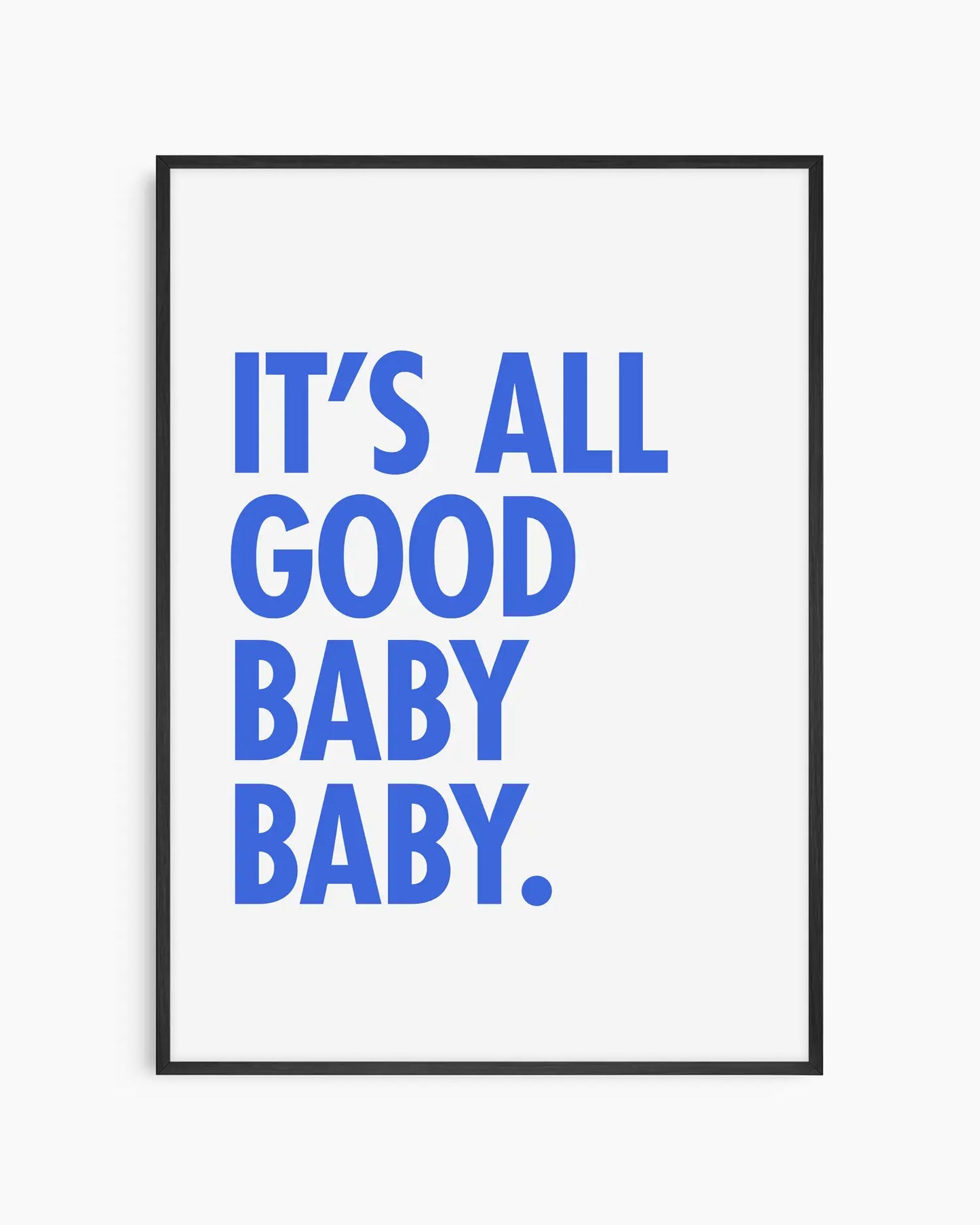 Poster with blue text 'It's all good baby baby' on a white background, framed in a black wooden frame.